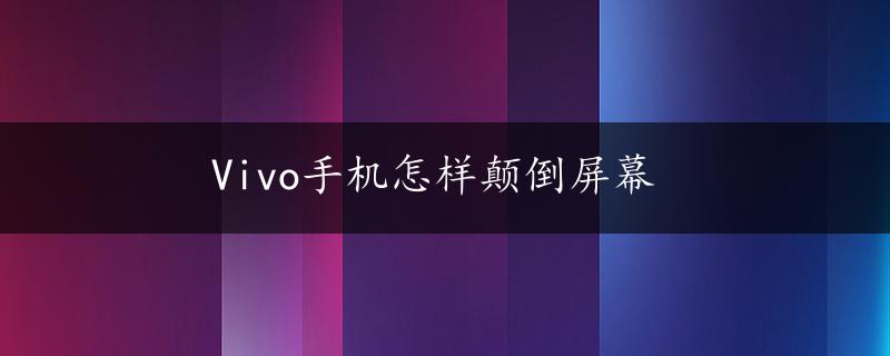 Vivo手机怎样颠倒屏幕