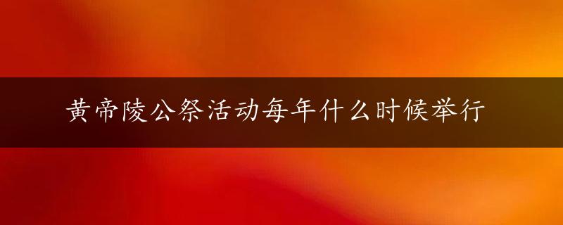 黄帝陵公祭活动每年什么时候举行