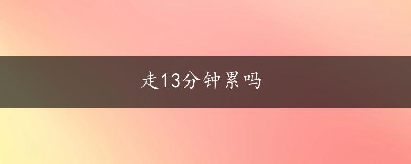 走13分钟累吗