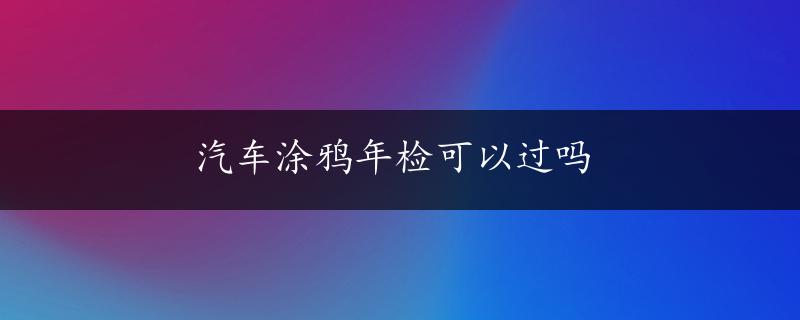 汽车涂鸦年检可以过吗