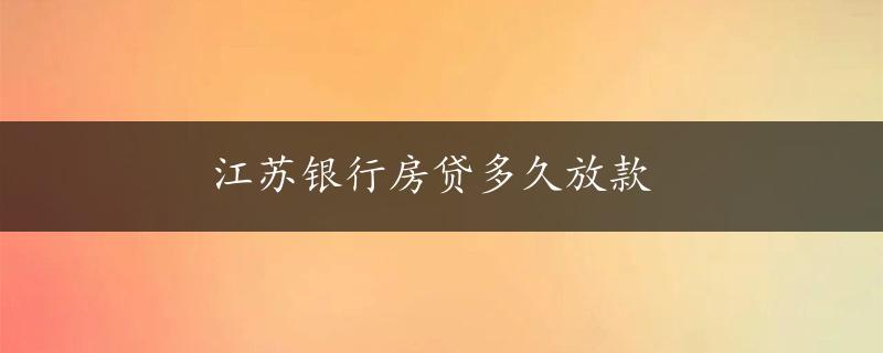 江苏银行房贷多久放款