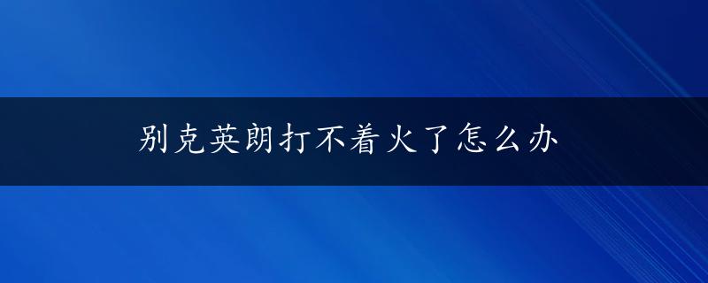 别克英朗打不着火了怎么办