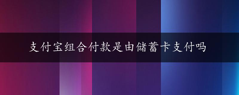 支付宝组合付款是由储蓄卡支付吗