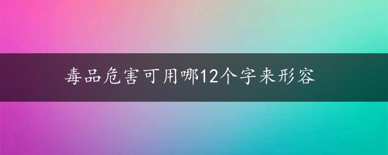 毒品危害可用哪12个字来形容