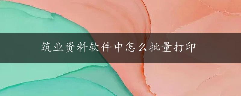 筑业资料软件中怎么批量打印