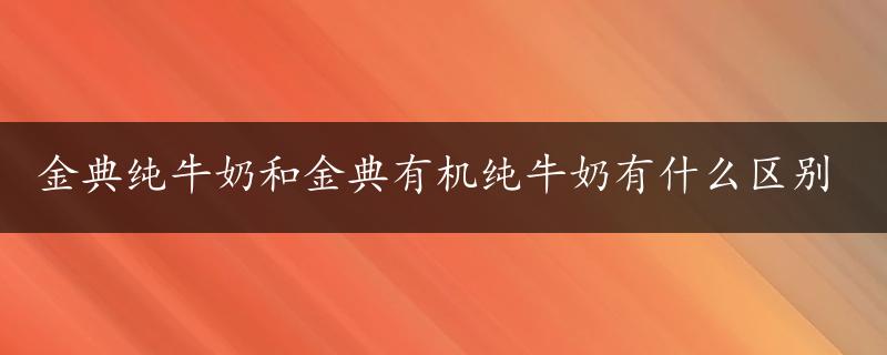 金典纯牛奶和金典有机纯牛奶有什么区别