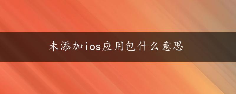 未添加ios应用包什么意思