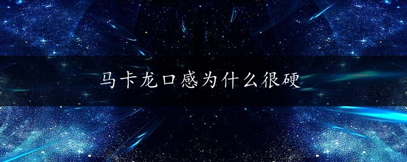 马卡龙口感为什么很硬