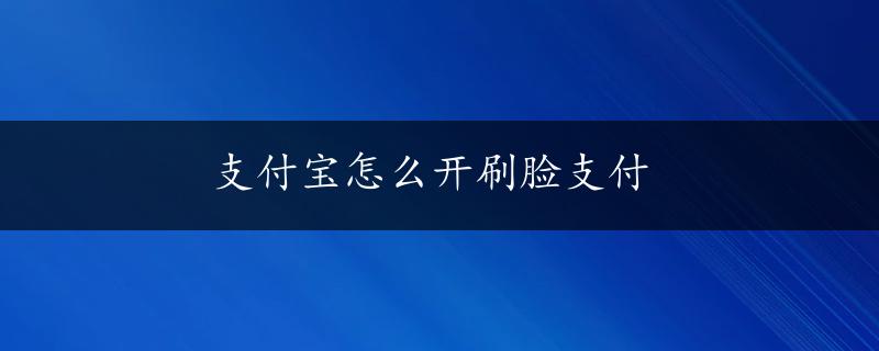 支付宝怎么开刷脸支付