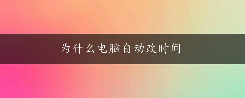 为什么电脑自动改时间