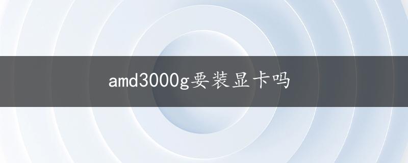 amd3000g要装显卡吗