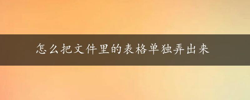 怎么把文件里的表格单独弄出来