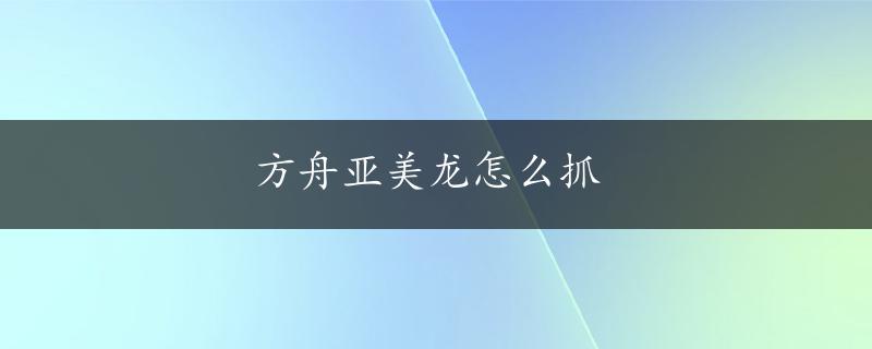 方舟亚美龙怎么抓