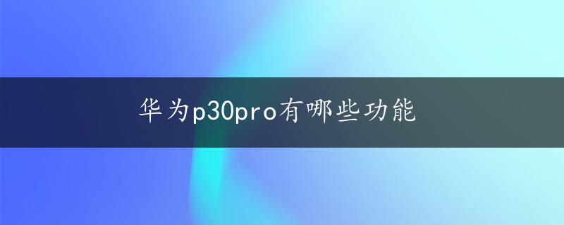 华为p30pro有哪些功能