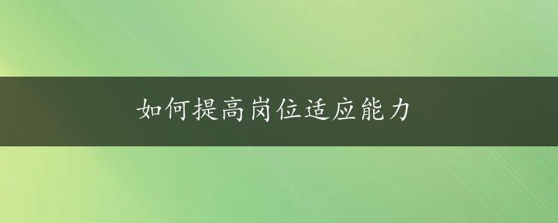 如何提高岗位适应能力