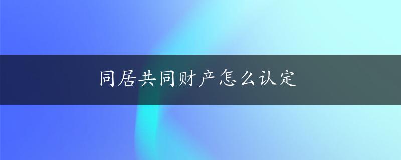 同居共同财产怎么认定