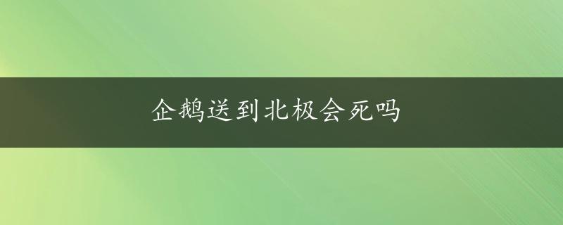 企鹅送到北极会死吗