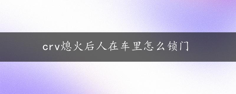 crv熄火后人在车里怎么锁门