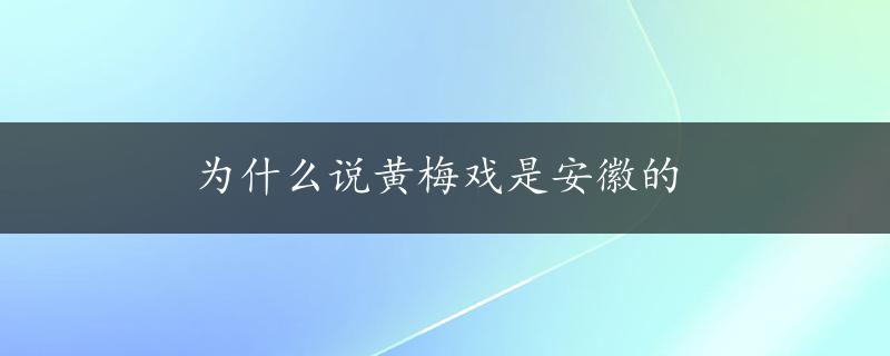 为什么说黄梅戏是安徽的