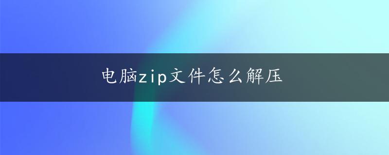 电脑zip文件怎么解压