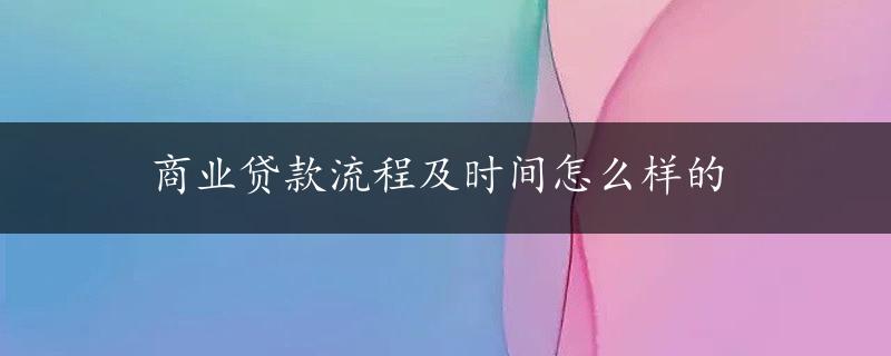 商业贷款流程及时间怎么样的