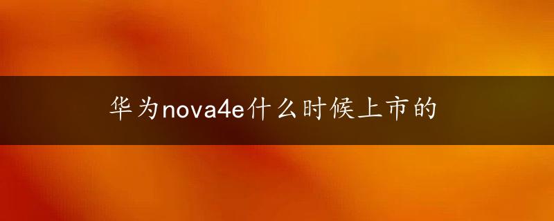 华为nova4e什么时候上市的