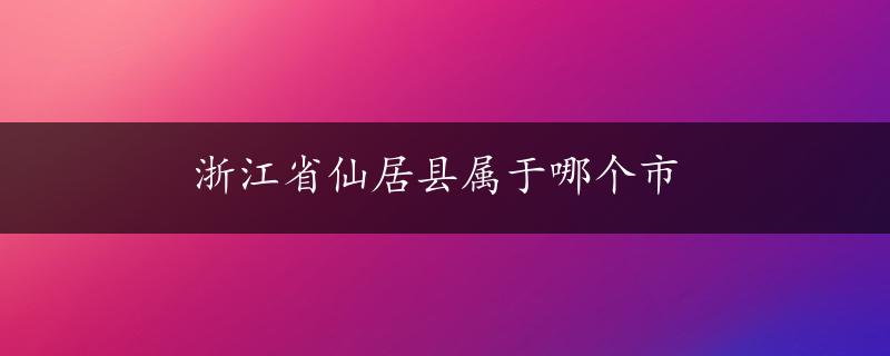 浙江省仙居县属于哪个市