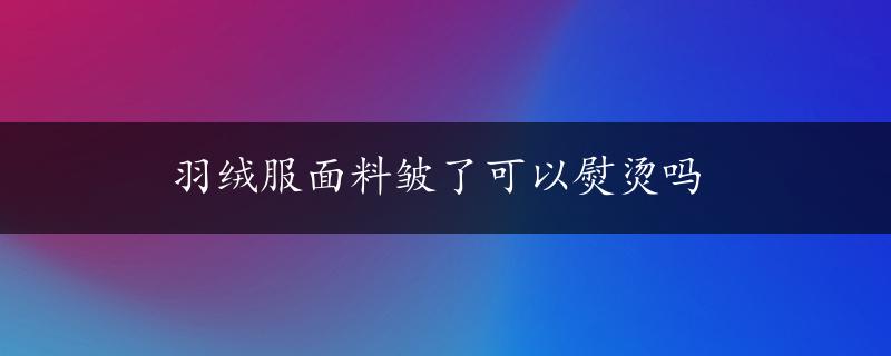 羽绒服面料皱了可以熨烫吗