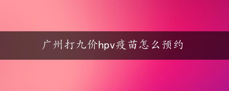 广州打九价hpv疫苗怎么预约