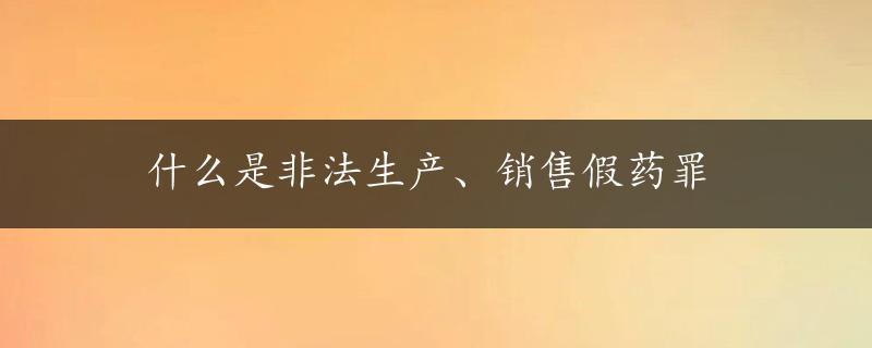 什么是非法生产、销售假药罪