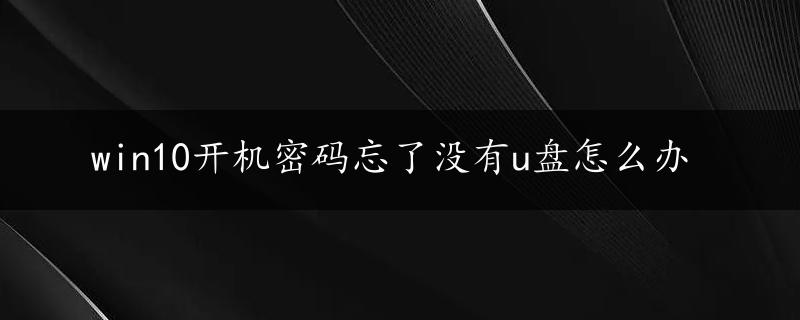 win10开机密码忘了没有u盘怎么办