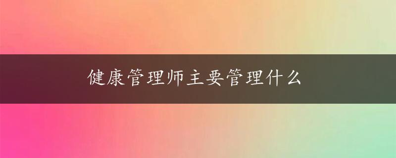 健康管理师主要管理什么