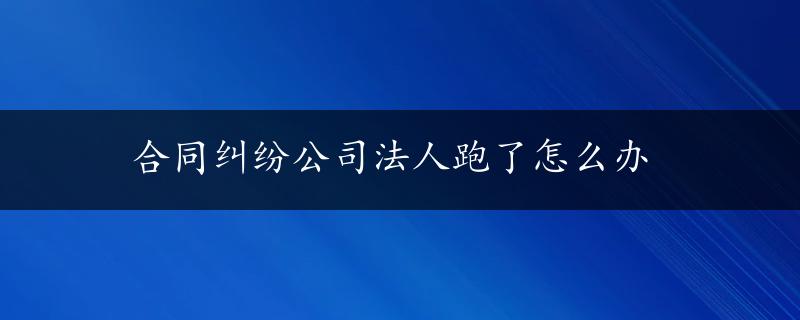 合同纠纷公司法人跑了怎么办