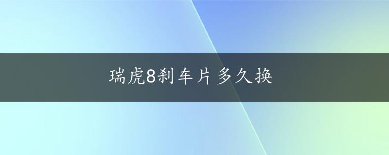 瑞虎8刹车片多久换