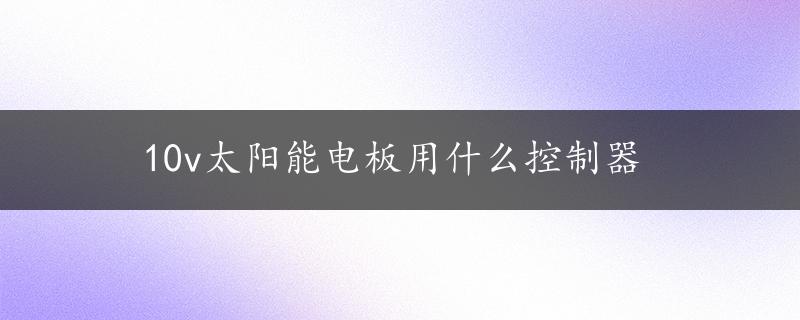 10v太阳能电板用什么控制器