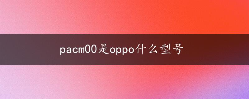 pacm00是oppo什么型号