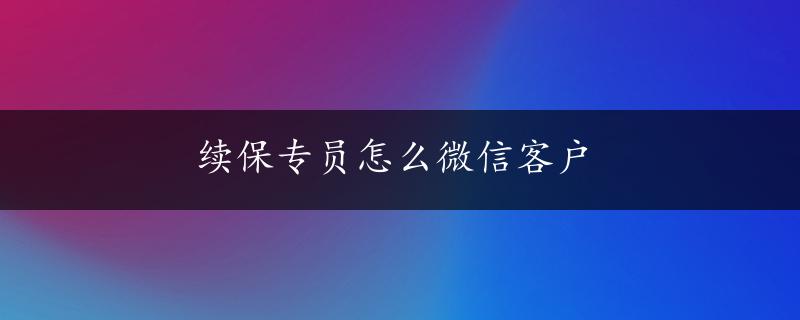 续保专员怎么微信客户