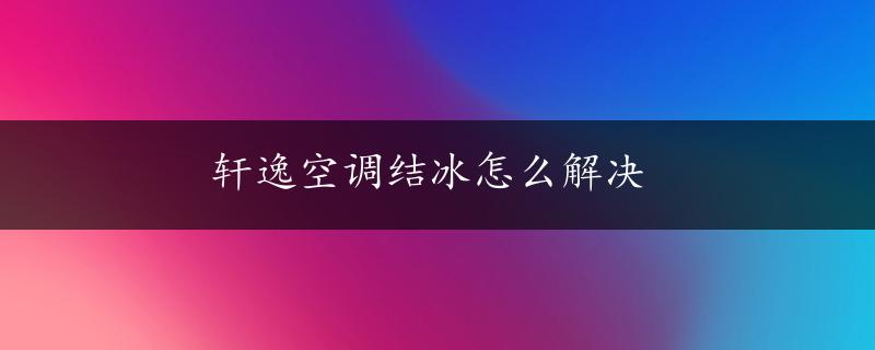 轩逸空调结冰怎么解决