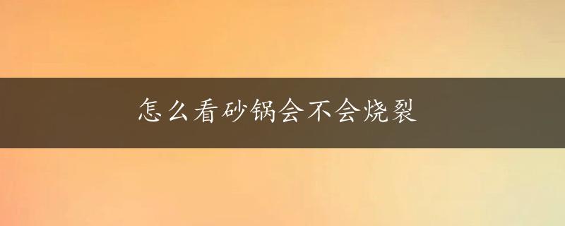 怎么看砂锅会不会烧裂