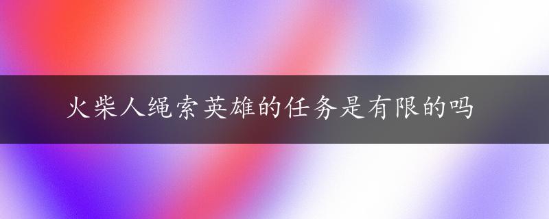 火柴人绳索英雄的任务是有限的吗