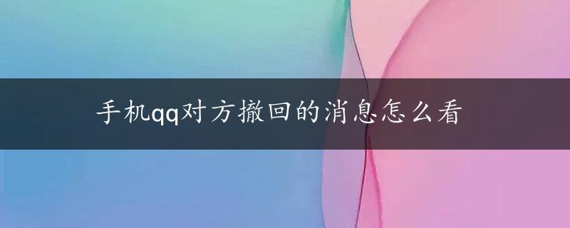 手机qq对方撤回的消息怎么看