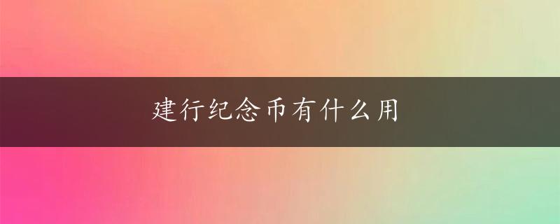 建行纪念币有什么用