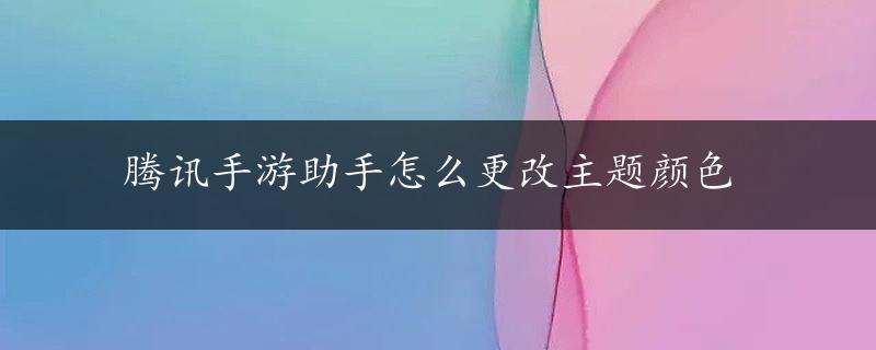 腾讯手游助手怎么更改主题颜色