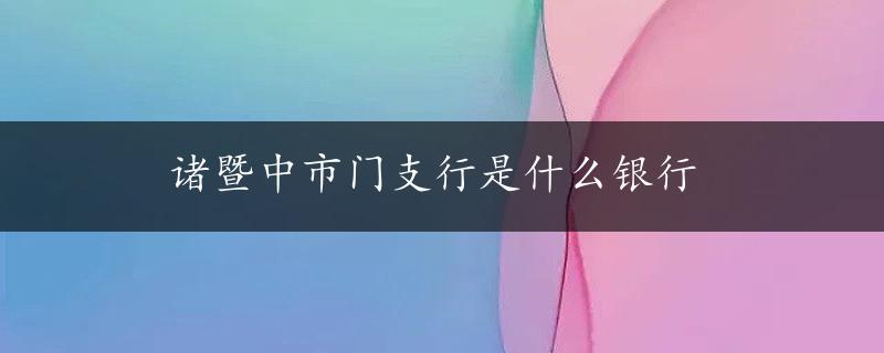 诸暨中市门支行是什么银行