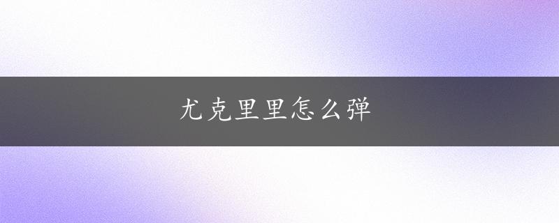 尤克里里怎么弹