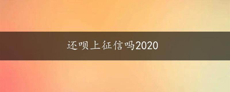 还呗上征信吗2020