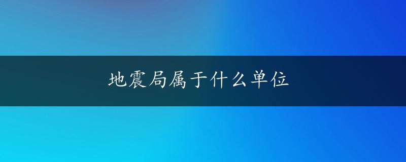 地震局属于什么单位