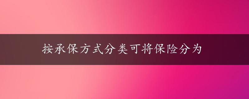 按承保方式分类可将保险分为