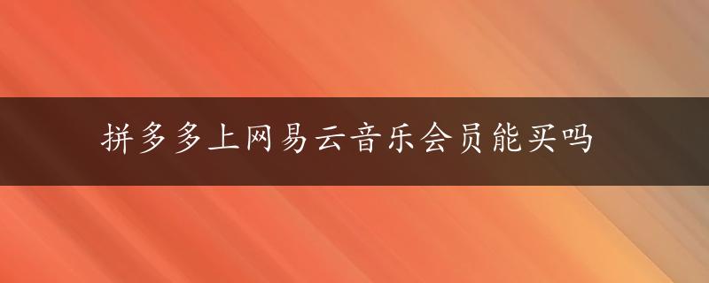 拼多多上网易云音乐会员能买吗