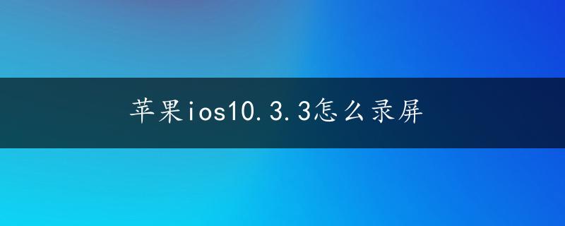 苹果ios10.3.3怎么录屏